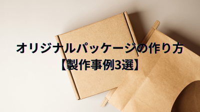 オリジナルパッケージの作り方【製作事例3選】