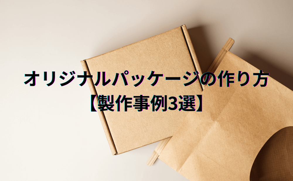 オリジナルパッケージの作り方【製作事例3選】