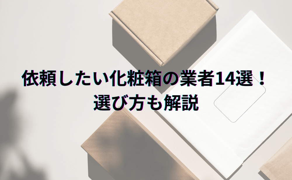 依頼したい化粧箱の業者14選！選び方も解説