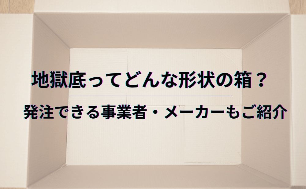 地獄底ってどんな形状の箱？発注できる事業者・メーカーもご紹介